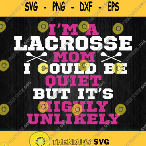 Im A Lacrosse Mom I Could Be Quiet But Its Highly Unlikely Svg Png