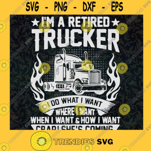 Im A Retired Trucker I Do What I Want Svg Where I Go Svg Shes Coming Svg