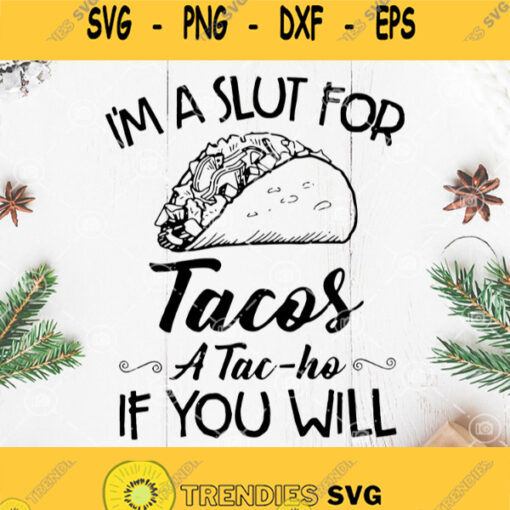 Im A Slut For Tacos A Tac Ho If You Will Svg Funny Tacos Svg Tacos Food Svg