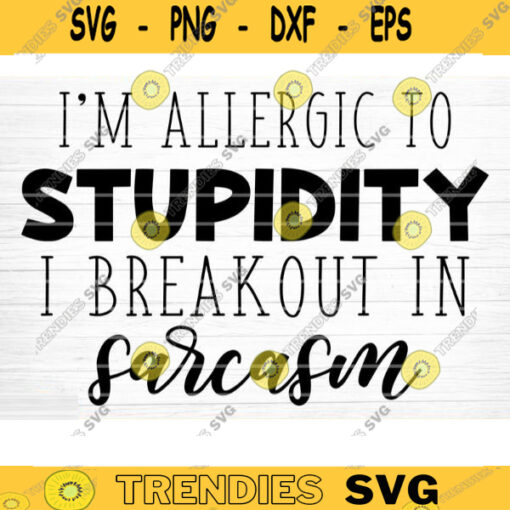 Im Allergic To Stupidity I Breakout In Sarcasm Svg File Funny Quote Vector Printable Clipart Funny Saying Sarcastic Quote Svg Cricut Design 415 copy