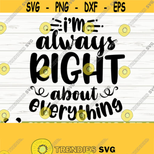 Im Always Right About Everything Funny Mom Svg Mom Quote Svg Mom Life Svg Mothers Day Svg Motherhood Svg Mom Shirt Svg Mom Cut File Design 331