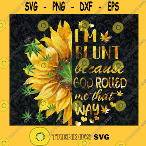 Im Blunt Because God Rolled Me That Way PNG Sunflower Cannabis PNG Cannabis Gift