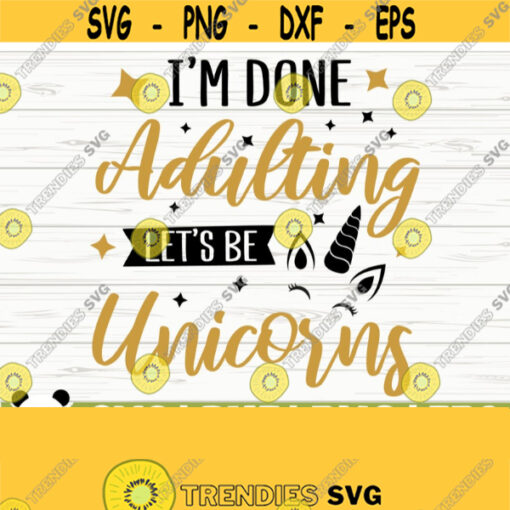 Im Done Adulting Lets Be Unicorns Funny Unicorn Svg Unicorn Quote Svg Girl Svg Unicorn Mom Svg Unicorn Head Svg Unicorn Face Svg Design 110