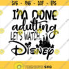 Im Done Adulting Lets Watch Disney SVG Disney Shirt svg instant download png Eps Cut File svg file dxf Silhouette Design 257