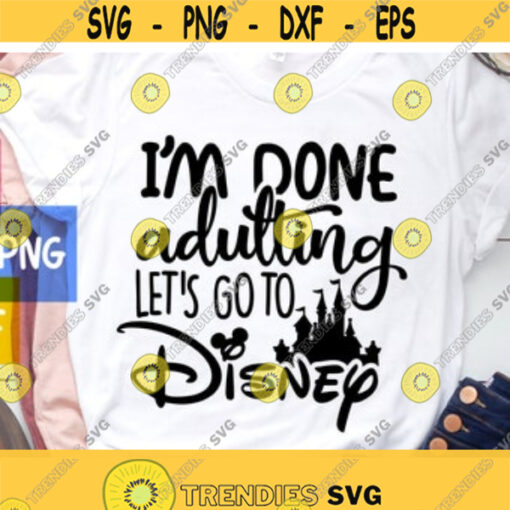 Im Done Adulting Lets go to Disney SVG Disney Shirt svg instant download png Eps Cut File svg file dxf Silhouette Design 61