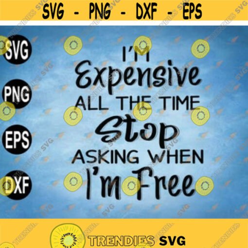 Im Expensive All The Time Stop Asking When Im Free SVG svg eps dxf png Design 51