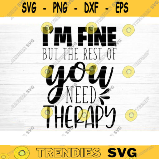 Im Fine You Need Therapy Svg File Funny Quote Vector Printable Clipart Funny Saying Sarcastic Quote Svg Cricut Design 489 copy