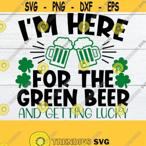 Im Here For The Green beer And Getting Lucky St. Patricks day Funny St. patricks Day Getting Drunk and Getting Lucky SVG Cut File Design 662