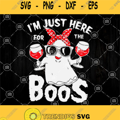 Im Just Here For The Boos Svg Halloween Ghost Im Just Here For The Boos Svg Ghost Drink Wine Svg