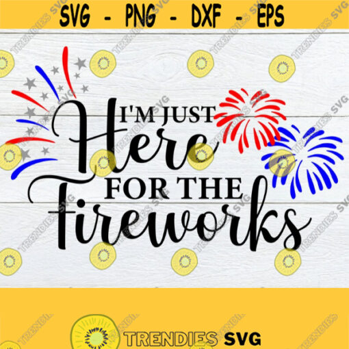 Im Just Here For The Fireworks 4th Of July svg Fourth Of July Independence Day Patriotic svg Funny 4th Of July SVG Cut File SVG Design 845