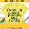 Im Much Nicer Than My Face Looks SVG Sarcasm Svg Funny Mom Svg Sarcastic Svg Dxf Eps Png Silhouette Cricut Digital Design 382