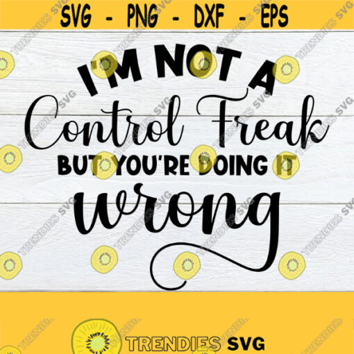 Im Not A Control Freak But Youre Doing It Wrong Funny Quote Sasrcastic Quote Gift For Control Freak Control Freak Adult Humor SVG Design 1038