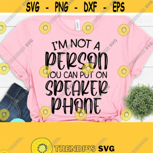Im Not A Person You Can Put On Speaker Phone Svg Sarcastic Svg Funny Quotes Svg Dxf Eps Png Silhouette Cricut Digital Design 394