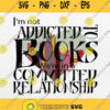Im Not Addicted To Books We Re In A Committed Relationship Svg Png