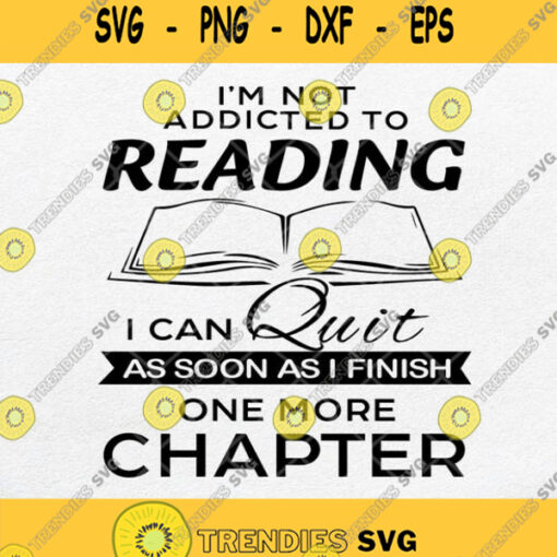 Im Not Addicted To Reading I Can Quit As Soon As I Finish One More Chapter Svg