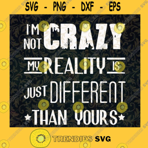 Im Not Crazy My Reality Is Just Different Than Yours SVG Idea for Perfect Gift Gift for Everyone Digital Files Cut Files For Cricut Instant Download Vector Download Print Files