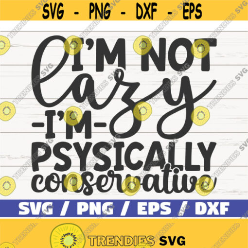Im Not Lazy I Am Physically Conservative SVG Cut File Cricut Commercial use Instant Download Silhouette Sassy SVG Funny SVG Design 951