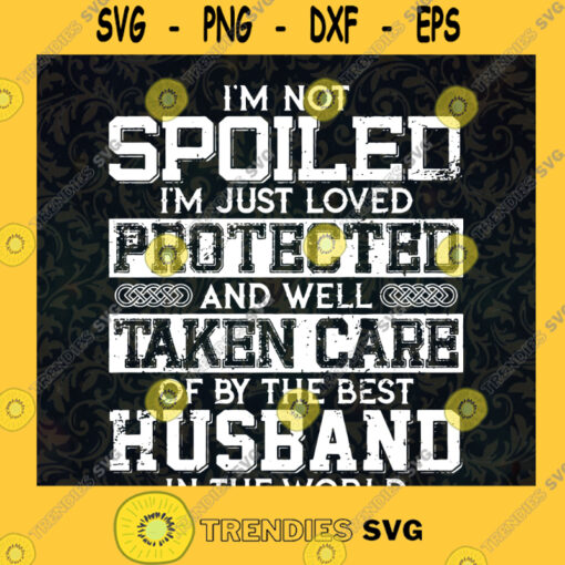 Im Not Spoiled The Best Husband In The World Gift For Husbangm Gift For Dad Husband Family Cut Files For Cricut Instant Download Vector Download Print Files