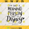 Im Only A Morning Person When I Go To Disney Svg File DXF Silhouette Print Cricut Cutting SVG T shirt Design SVG Disney Vacation shirt Design 90