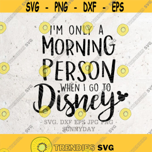 Im Only A Morning Person When I Go To Disney Svg File DXF Silhouette Print Cricut Cutting SVG T shirt Design SVG Disney Vacation shirt Design 90