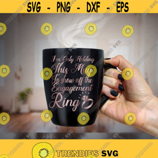 Im Only Holding This Mug To Show Off The Engagement Ring SVG Engagement Ring Svg Bride Svg Bachelorette Svg Fiancee Svg Design 372