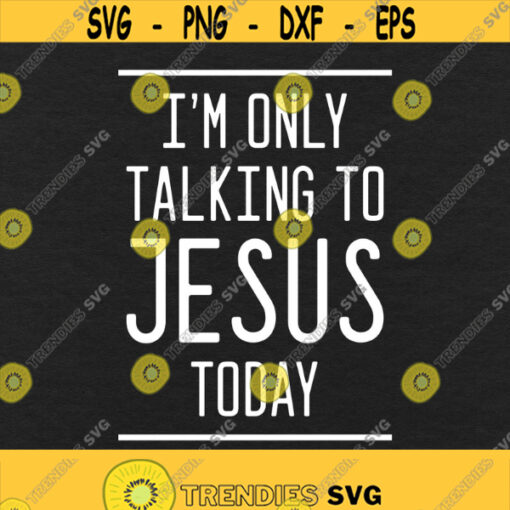 Im Only Talking To Jesus Today Svg Png Eps Pdf Files Jesus Svg Christian Svg Christian Quotes Svg Christian Humor Cricut Silhouette Design 279