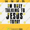 Im Only Talking To Jesus Today Svg for Christian Woman Shirts and Cricut Jesus Svg Png Eps Dxf Pdf Trendy Svg Commercial Use Svg Design 553