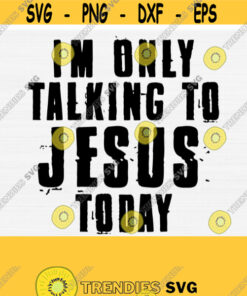 Im Only Talking To Jesus Today Svg for Christian Woman Shirts and Cricut Jesus Svg Png Eps Dxf Pdf Trendy Svg Commercial Use Svg Design 553