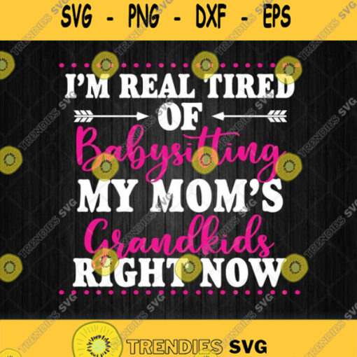 Im Real Tired Of Babysitting My Moms Grandkids Right Now Svg Png