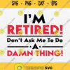 Im Retired Dont Ask Me Damn Thing Svg Png