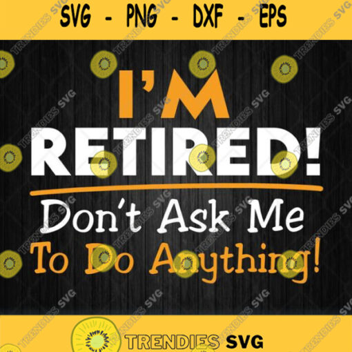 Im Retired Dont Ask Me To Do Anything Svg Png