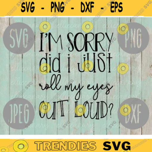 Im Sorry Did I Just Roll My Eyes Out Loud SVG svg png jpeg dxf CommercialUse Vinyl Cut File Funny Sayings Annoying 368