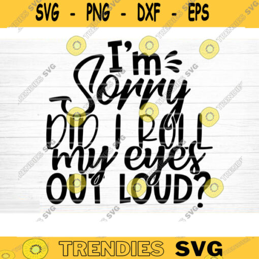 Im Sorry Did I Roll My Eyes Out Loud Svg File Funny Quote Vector Printable Clipart Funny Saying Sarcastic Quote Svg Cricut Design 678 copy