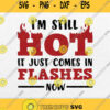 Im Still Hot It Just Comes In Flashes Now Svg Png