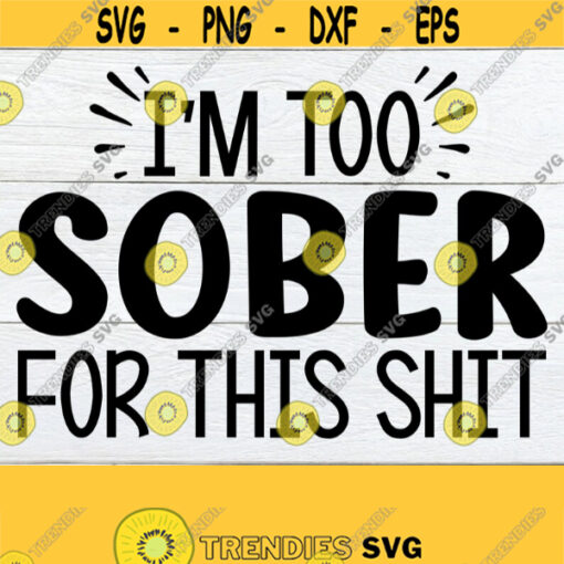 Im Too Sober For This Shit Funny Saying Sarcastic Saying Adult Humor Sober svg Sarcasm Funny Mom Funny Saying SVG Sarcastic Saying Design 1769