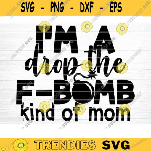 Im a Drop The F Bomb Kind Of Mom Svg File Vector Printable Clipart Funny Mom Quote Svg Mama Saying Mama Sign Mom Gift Svg Decal Design 128 copy