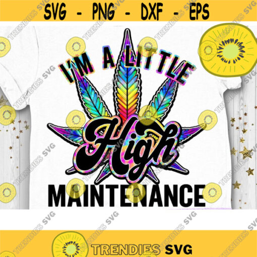 Im a little High Maintenance PNG Weed Sublimation Cannabis Stoner Hippie Smoke Marijuana Weed Mom Roll me a Joint Design 387 .jpg