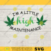 Im a little high maintenance SVG Marijuana SVG Weed SVG ganja svg stoner svg Pothead svg hippie svg rasta svg Download 619 copy