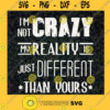 Im not Crazy SVG My Reality SVG Just Different SVG