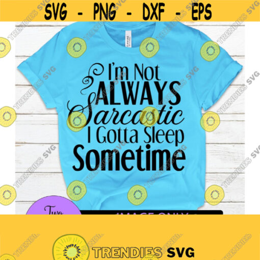 Im not always sarcastic I gotta sleep sometime. Funny svg. Sarcasm svg. Smart Ass. Adult Humor. Design 899