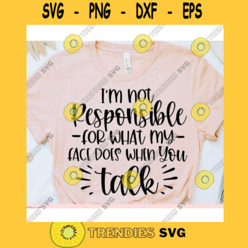 Im not responsible for what my face does when you talk svgWomens shirt svgSarcastic qoute svgFunny saying svgShirt cut file