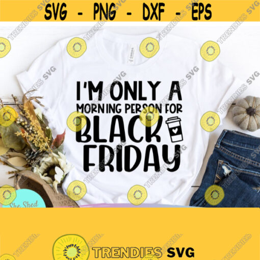 Im only a morning person for Black Friday Crew Thanksgiving SVG Gather svg Autumn svg Funny Mom svg Funny Family svg Shopping svg Design 657