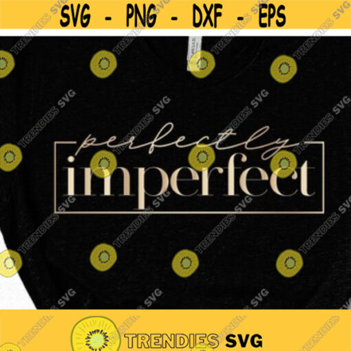 Imperfectly Perfect SVG Perfectly Imperfect Svg Christian Svg Religious Svg Momlife Svg Inspirational Motivational Quotes Sayings Svg Design 62
