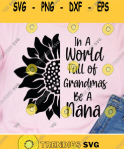 In A World Full Of Grandmas Be A Nana Svg Sunflower Svg Flower Svg Nana Svg Sunflower Grandma Svg Svg Files Cricut