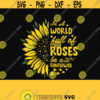 In A World Full Of Roses Be A Sunflower SVG Sunflower Svg Flower svg Flower svg file Sunflowe Sunflower Clipart svg files Cricut Png