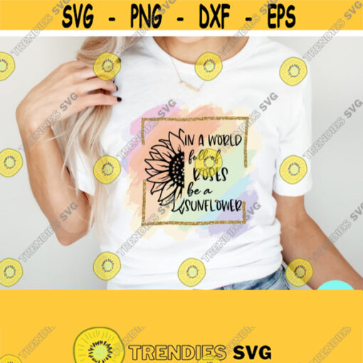 In A World Full Of Roses Be A Sunflower Sublimation Png Roses Png Inspirational Png Motivational Quote Sublimation Designs Positive Png Design 290