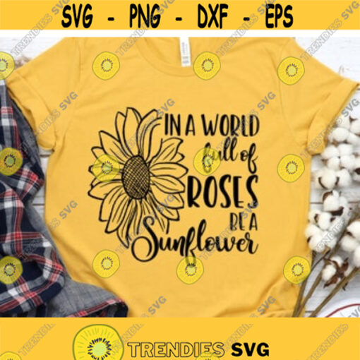 In A World Full Of Roses Be A Sunflower Svg Sunflower Shirts For Women Svg Inspirational Quotes Svg Png Eps Dxf Files Instant Download Design 28