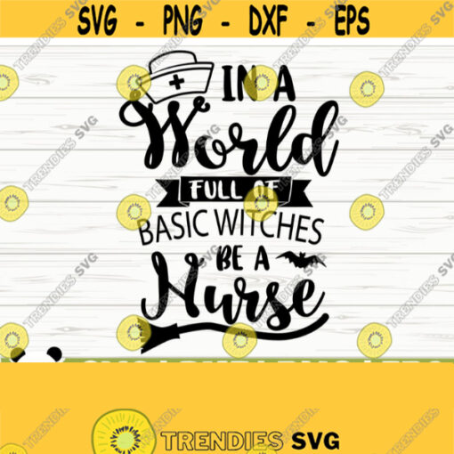 In A World Full of Basic Witches Be A Nurse Svg Halloween Quote Svg Halloween Svg Nurse Life Svg Nursing Svg Halloween Shirt Svg Design 426
