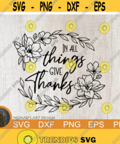 In All Things Give Thanks Svg, Thanksgiving Svg, Religious Svg, Flowers Svg, Floral Svg, Prayer Svg, Thanks Cut file, Autumn Script Quote Design -175