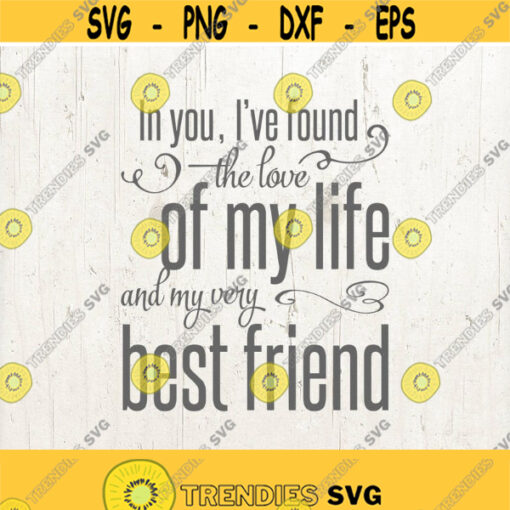 In You Ive Found The Love Of My Life and My Very Best Friend SVG Love SVG Love Quote svg Wedding svg Anniversary svg Design 121